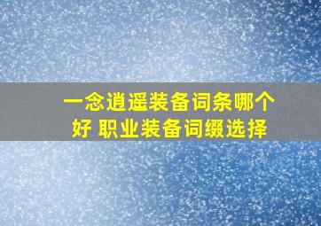 一念逍遥装备词条哪个好 职业装备词缀选择